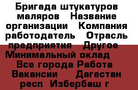 Бригада штукатуров-маляров › Название организации ­ Компания-работодатель › Отрасль предприятия ­ Другое › Минимальный оклад ­ 1 - Все города Работа » Вакансии   . Дагестан респ.,Избербаш г.